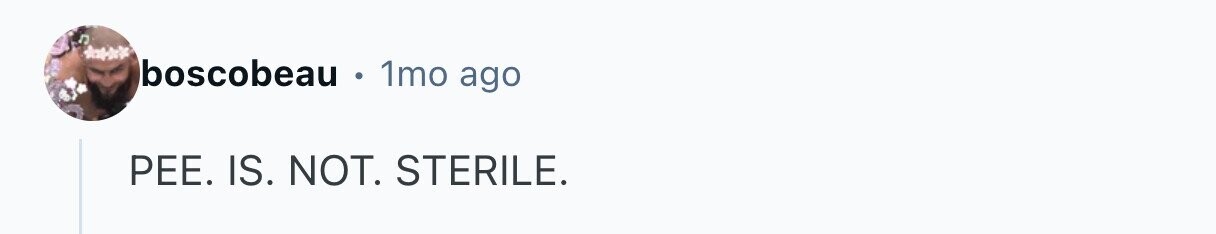 boscobeau . 1mo ago PEE. IS. NOT. STERILE. 