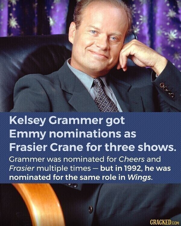 Kelsey Grammer got Emmy nominations as Frasier Crane for three shows. Grammer was nominated for Cheers and Frasier multiple times-but in 1992, he was nominated for the same role in Wings. CRACKED.COM