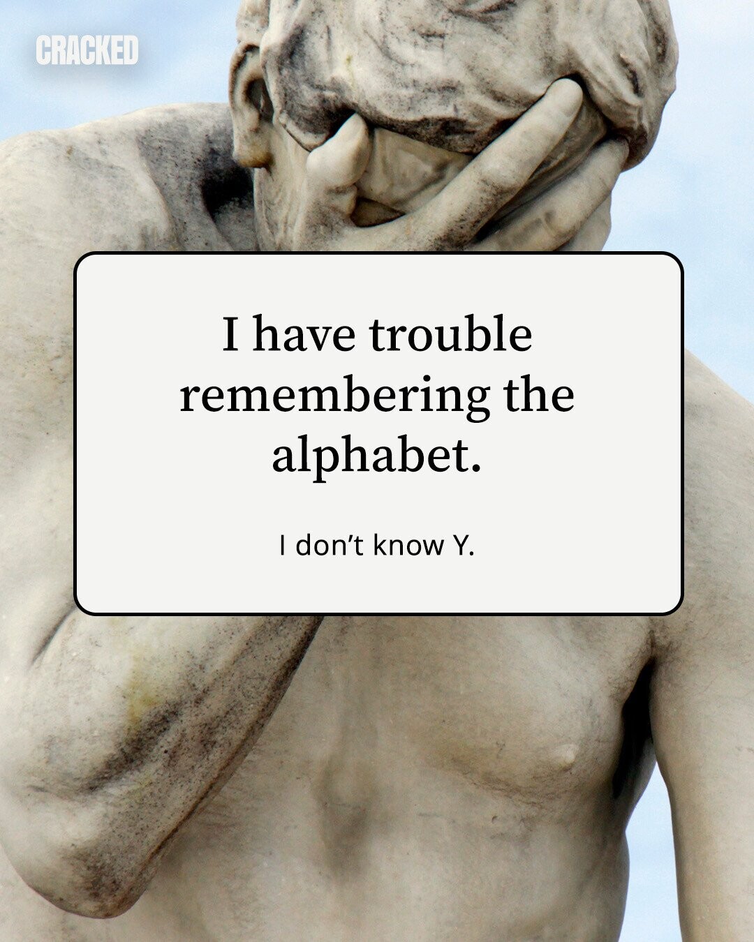 CRACKED I have trouble remembering the alphabet. I don't know Y.