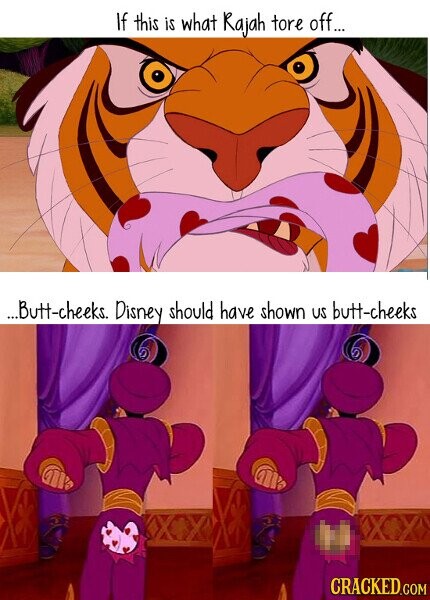 If this is what Rajah tore off... ...Butt-cheeks. Disney should have shown US butt-cheeks CRACKED.COM
