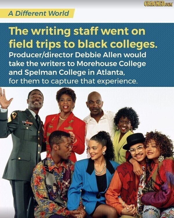 GRAGKED.COM A Different World The writing staff went on field trips to black colleges. Producer/director Debbie Allen would take the writers to Morehouse College and Spelman College in Atlanta, for them to capture that experience. under