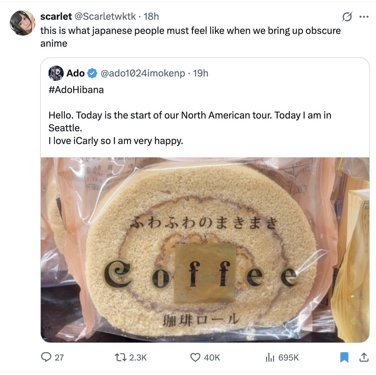scarlet @Scarletwktk 18h s ... this is what japanese people must feel like when we bring up obscure anime Ado @ado1024imokenp 19h #AdoHibana Hello. Today is the start of our North American tour. Today I am in Seattle. I love iCarly so am very happy. a.8 D CS да ГАО D Coffee - 27 2.3K 40K 695K