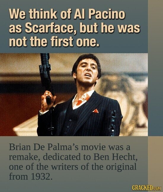 We think of Al Pacino as Scarface, but he was not the first one. Brian De Palma's movie was a remake, dedicated to Ben Hecht, one of the writers of the original from 1932. CRACKED COM