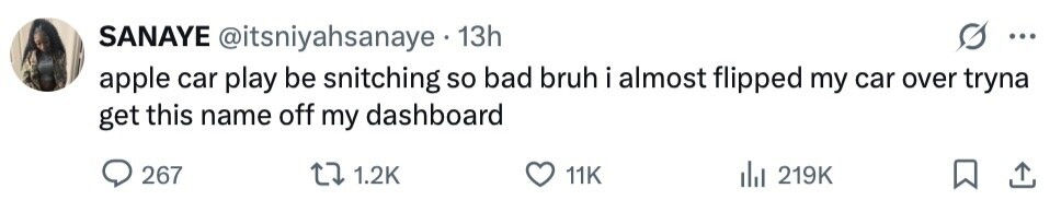 SANAYE @itsniyahsanaye . 13h ... apple car play be snitching so bad bruh i almost flipped my car over tryna get this name off my dashboard 267 1.2K 11K del 219K 