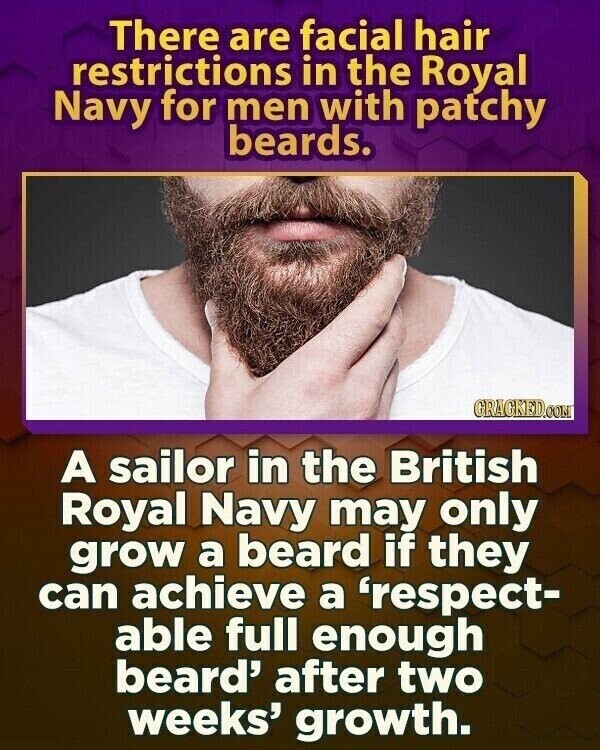There are facial hair restrictions in the Royal Navy for men with patchy beards. GRAGKED.COM A sailor in the British Royal Navy may only grow a beard if they can achieve a 'respect- able full enough beard' after two weeks' growth.