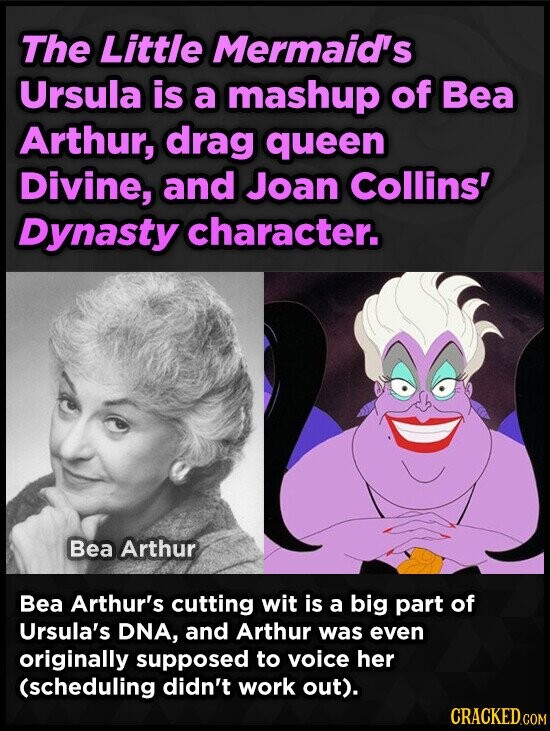 The Little Mermaid's Ursula is a mashup of Bea Arthur, drag queen Divine, and Joan Collins' Dynasty character. Bea Arthur Bea Arthur's cutting wit is a big part of Ursula's DNA, and Arthur was even originally supposed to voice her (scheduling didn't work out). CRACKED.COM