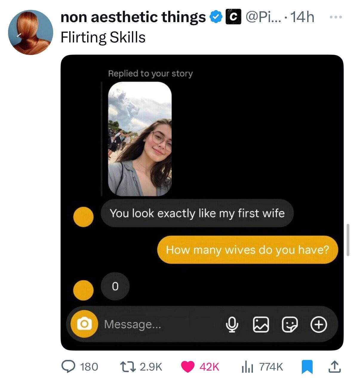 @Pi....14h ... non aesthetic things с Flirting Skills Replied to your story You look exactly like my first wife How many wives do you have? O Message... + 180 2.9K 42K 774K 