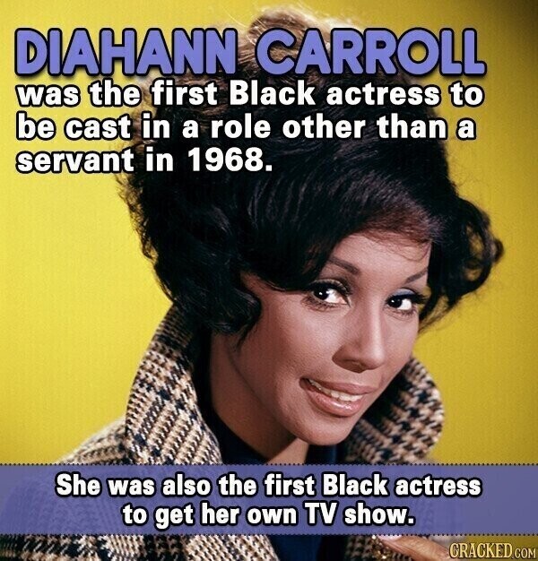 DIAHANN CARROLL was the first Black actress to be cast in a role other than a servant in 1968. She was also the first Black actress to get her own TV show. GRACKED COM