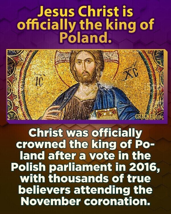 Jesus Christ is officially the king of Poland. XC CRACKED COM Christ was officially crowned the king of Ро- land after a vote in the Polish parliament in 2016, with thousands of true believers attending the November coronation.