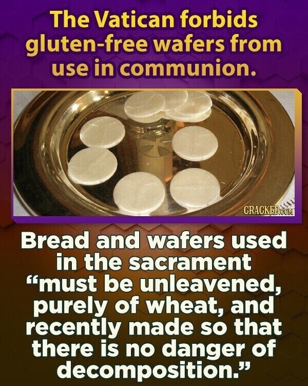 The Vatican forbids gluten-free wafers from use in communion. CRACKED.COM Bread and wafers used in the sacrament must be unleavened, purely of wheat, and recently made so that there is no danger of decomposition.