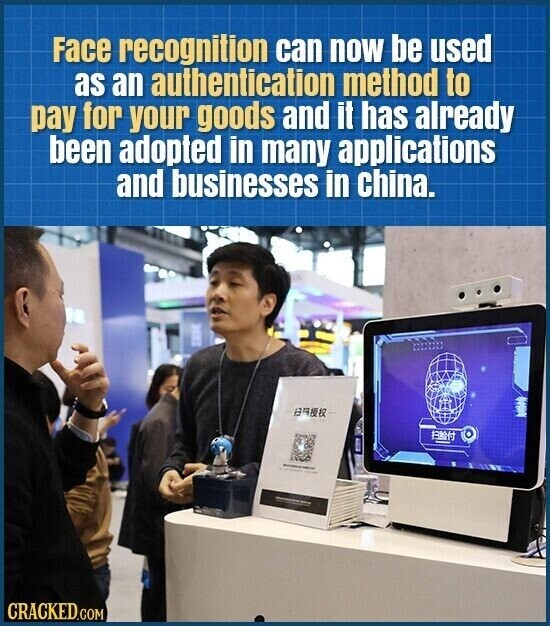 Face recognition can now be used as an authentication method to pay for your goods and it has already been adopted in many applications and businesses in china. CRACKED.COM
