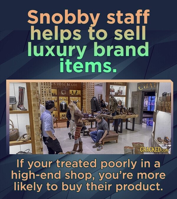 Snobby staff helps to sell luxury brand items. INTUMSTOM MADE CUADRA CHAT K SALI CU DR su CRACKED COM If your treated poorly in a high-end shop, you're more likely to buy their product.