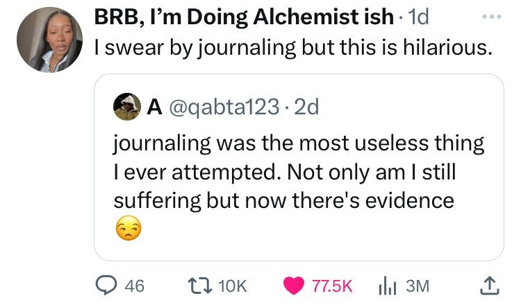 BRB, I'm Doing Alchemist ish 1d ... I swear by journaling but this is hilarious. A @qabta123.2d journaling was the most useless thing I ever attempted. Not only am I still suffering but now there's evidence 46 10K 77.5K 3M 