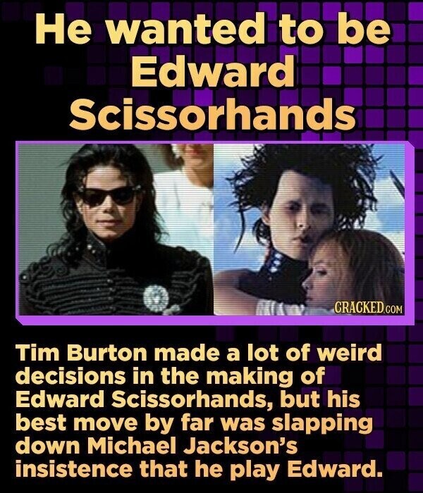 Не wanted to be Edward Scissorhands CRACKED.COM Tim Burton made a lot of weird decisions in the making of Edward Scissorhands, but his best move by far was slapping down Michael Jackson's insistence that he play Edward.