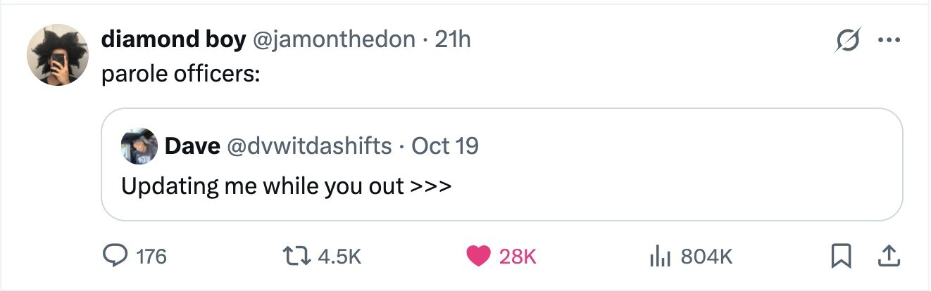 G diamond boy @jamonthedon.2 21h ... parole officers: Dave @dvwitdashifts Oct 19 Updating me while you out >>> 176 4.5K 28K del 804K