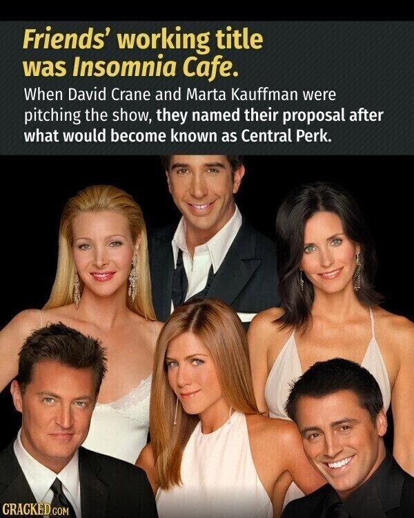 Friends' working title was Insomnia Cafe. When David Crane and Marta Kauffman were pitching the show, they named their proposal after what would become known as Central Perk. CRACKED.COM