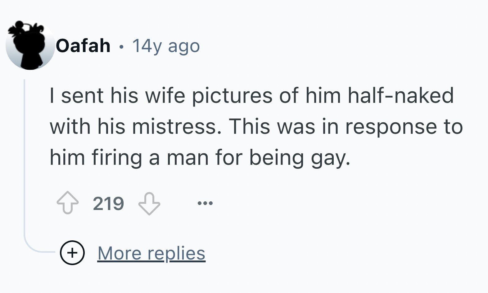 Oafah . 14y ago I sent his wife pictures of him half-naked with his mistress. This was in response to him firing a man for being gay. 219 ... + More replies