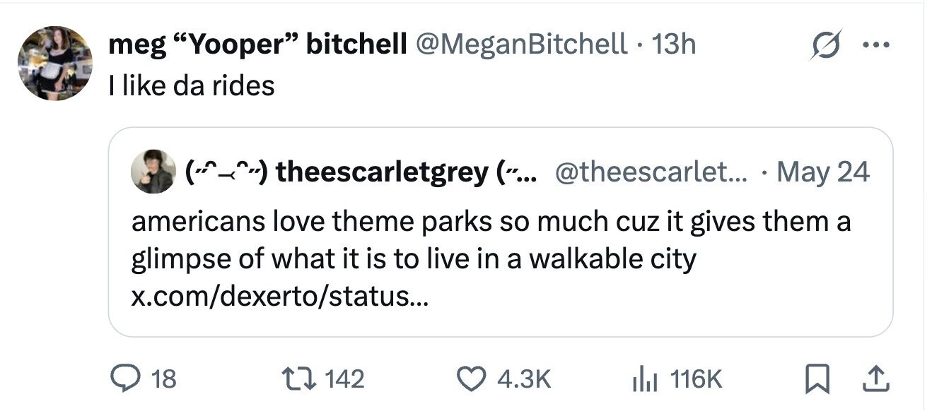 meg Yooper bitchell @MeganBitchell - 13h ... I like da rides theescarletgrey (... @theescarlet... May 24 americans love theme parks so much cuz it gives them a glimpse of what it is to live in a walkable city x.com/dexerto/status... 18 142 4.3K 116K