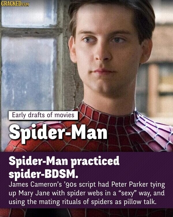 CRACKED.COM Early drafts of movies Spider-Man Spider-Man practiced spider-BDSM. James Cameron's '90s script had Peter Parker tying up Mary Jane with spider webs in a sexy way, and using the mating rituals of spiders as pillow talk.
