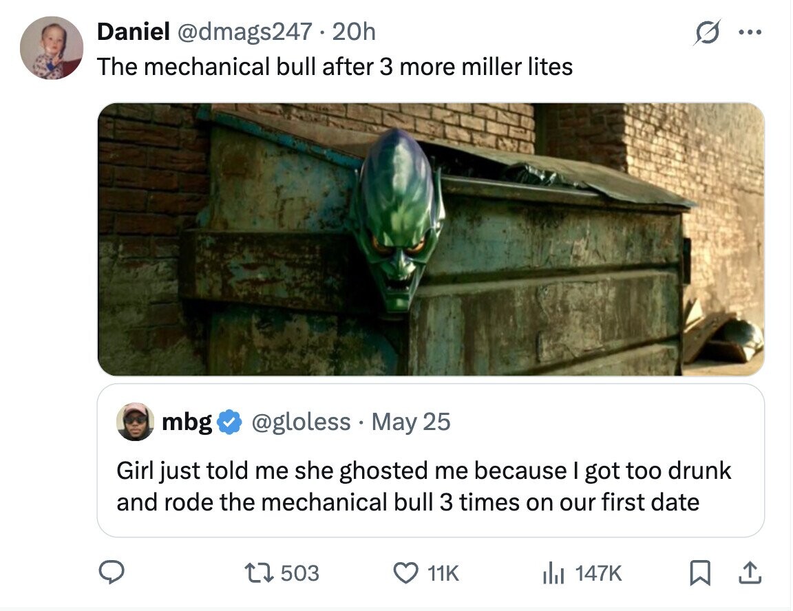 Daniel @dmags247.20h ... The mechanical bull after 3 more miller lites mbg @gloless May 25 Girl just told me she ghosted me because I got too drunk and rode the mechanical bull 3 times on our first date 503 11K du 147K