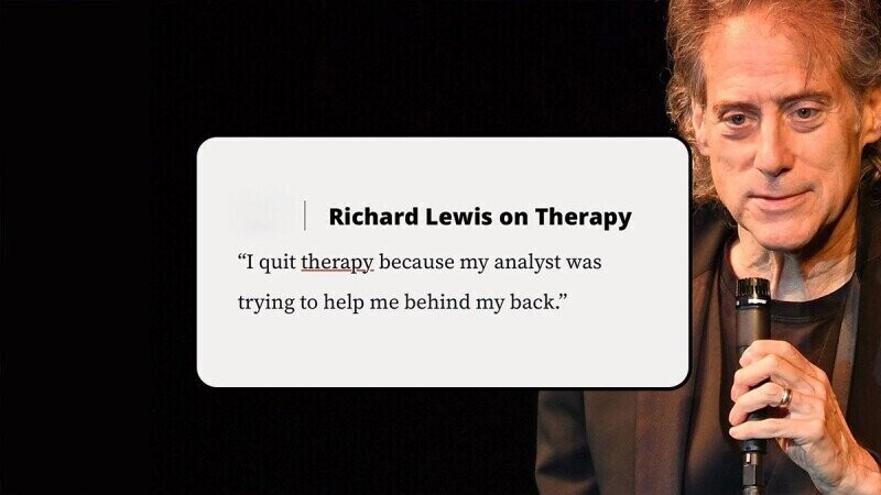Richard Lewis on Therapy I quit therapy because my analyst was trying to help me behind my back.