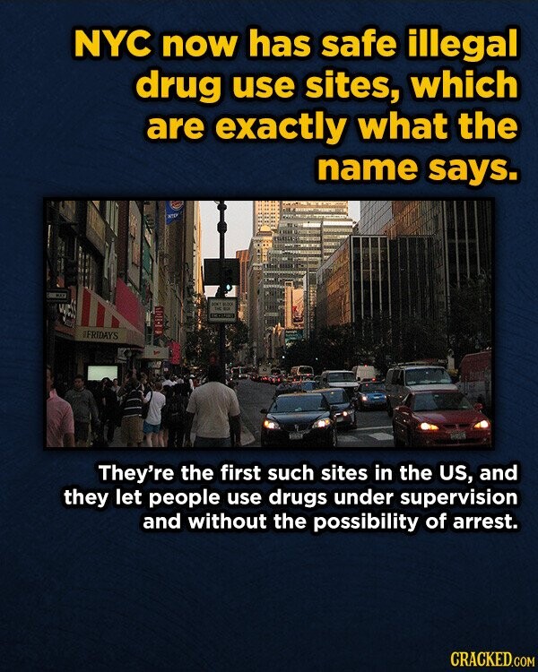 NYC now has safe illegal drug use sites, which are exactly what the name says. DON'T BLOCK FRIDAYS They're the first such sites in the US, and they let people use drugs under supervision and without the possibility of arrest. CRACKED.COM