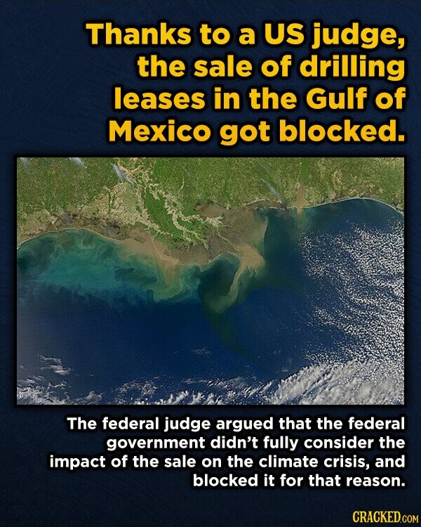Thanks to a US judge, the sale of drilling leases in the Gulf of Mexico got blocked. The federal judge argued that the federal government didn't fully consider the impact of the sale on the climate crisis, and blocked it for that reason. CRACKED.COM