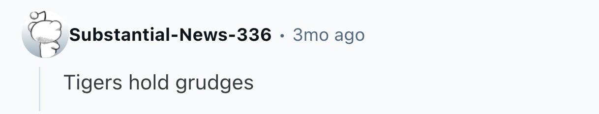 Substantial-News-336 3то ago Tigers hold grudges 