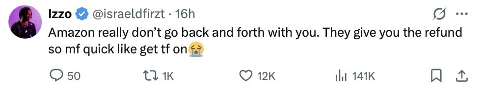 Izzo @israeldfirzt . 16h ... Amazon really don't go back and forth with you. They give you the refund so mf quick like get tf on 50 1K 12K 141K 