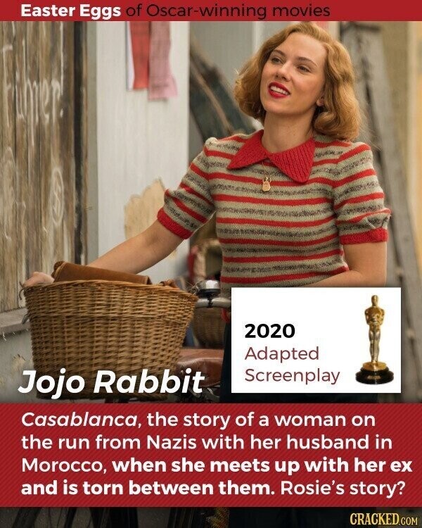 Easter Eggs of Oscar-winning movies 2020 Adapted Jojo Rabbit Screenplay Casablanca, the story of a woman on the run from Nazis with her husband in Morocco, when she meets up with her ex and is torn between them. Rosie's story? CRACKED.COM