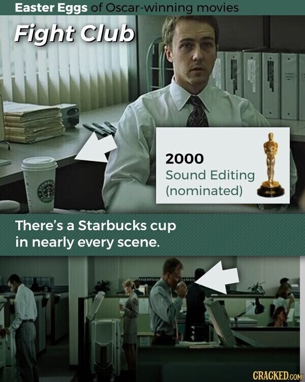 Easter Eggs of Oscar-winning movies Fight Club 2000 Sound Editing au (nominated) COFFEE There's a Starbucks cup in nearly every scene. CRACKED.COM