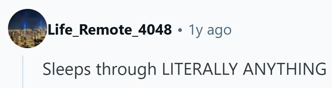Life_Remote_4048 . 1y ago Sleeps through LITERALLY ANYTHING