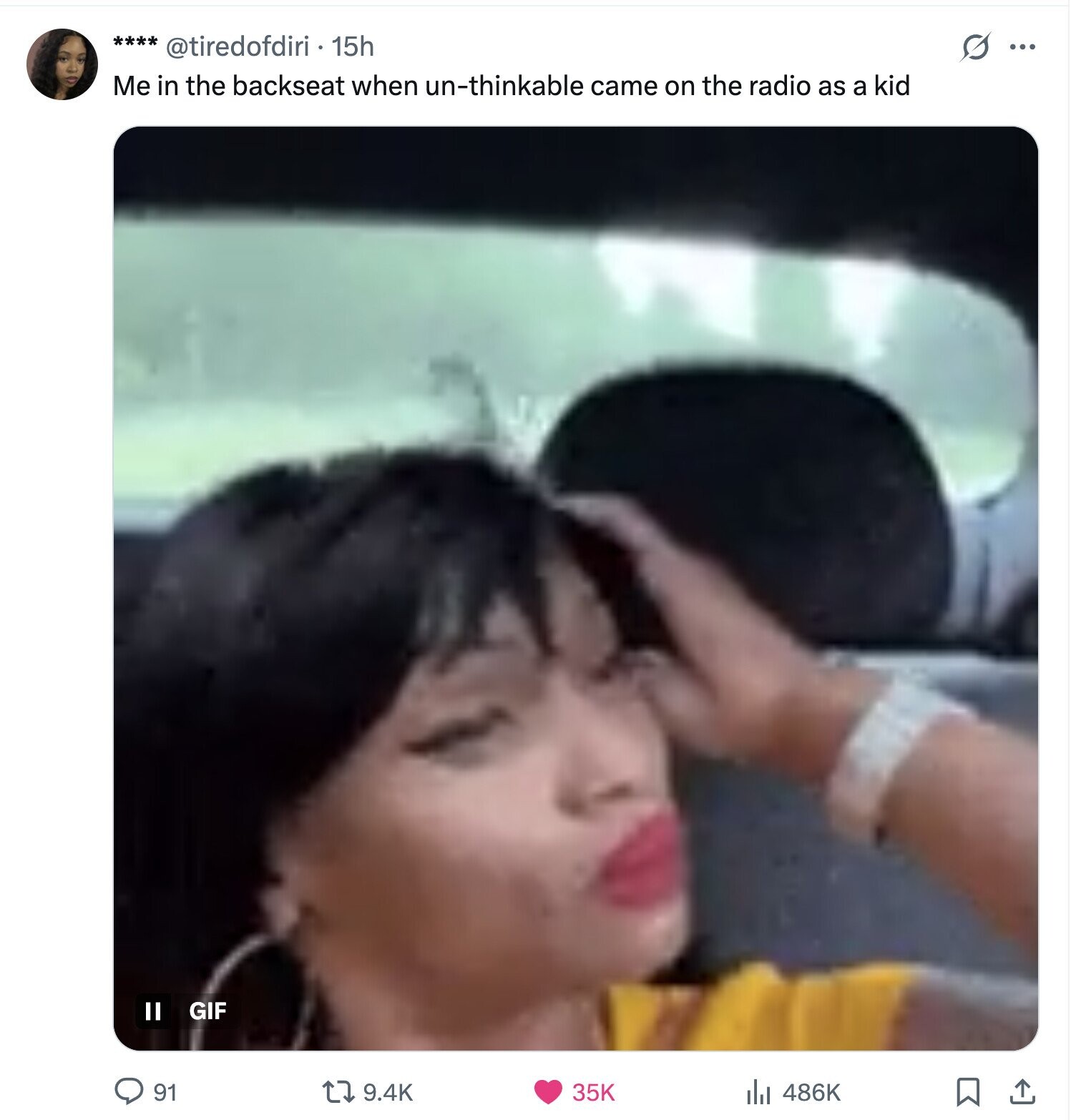 **** @tiredofdiri 15h s ... Me in the backseat when un-thinkable came on the radio as a kid GIF II 91 35K 9.4K 486K 
