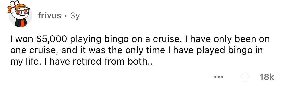 frivus . 3y I won $5,000 playing bingo on a cruise. I have only been on one cruise, and it was the only time I have played bingo in my life. I have retired from both.. ... 18k