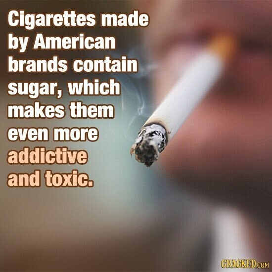 Cigarettes made by American brands contain sugar, which makes them even more addictive and toxic. GRACKED COM