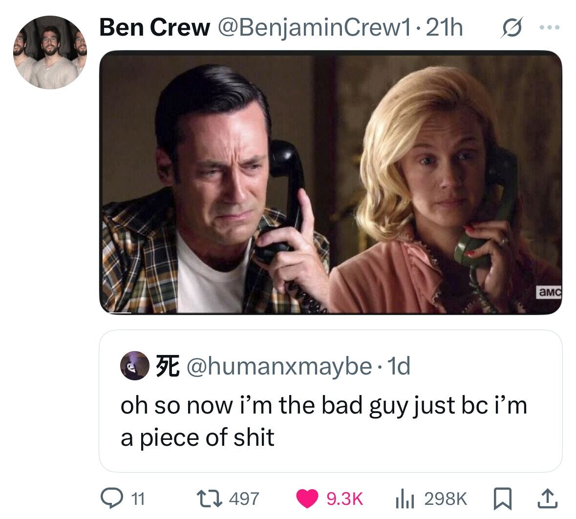 Ben Crew @BenjaminCrew1-21h s ... aMC E @humanxmaybe. dd oh so now i'm the bad guy just bc i'm a piece of shit 11 9.3K 298K 497 