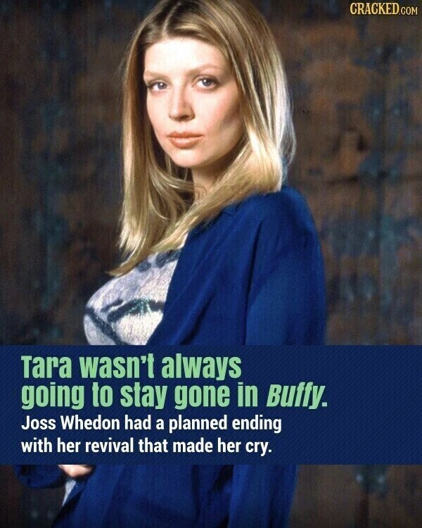 CRACKED.COM Tara wasn't always going to stay gone in Buffy. Joss Whedon had a planned ending with her revival that made her cry.