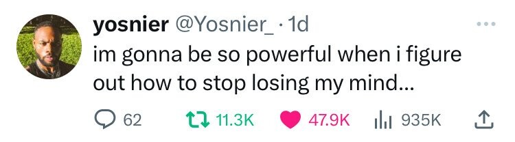 yosnier @Yosnier_.11 ... im gonna be so powerful when i i figure out how to stop losing my mind... 62 11.3K 47.9K del 935K