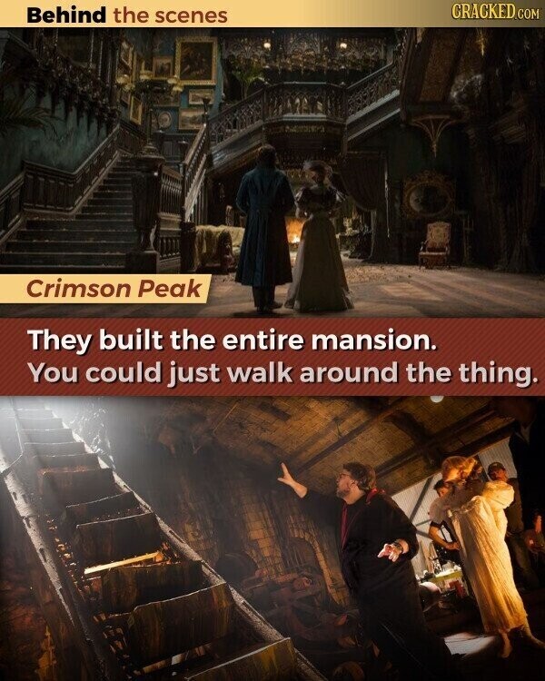 CRACKED.COM Behind the scenes Crimson Peak They built the entire mansion. You could just walk around the thing.