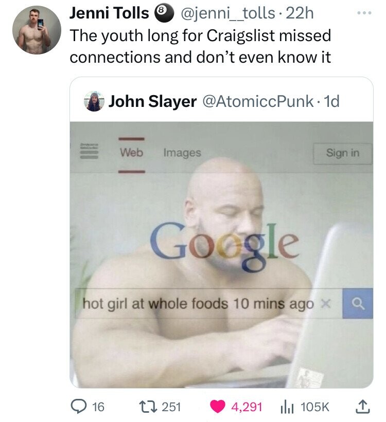 Jenni Tolls 8 @jenni_tolls.22h The youth long for Craigslist missed connections and don't even know it John Slayer @AtomiccPunk. 1d - جامعة Web Images Sign in Google hot girl at whole foods 10 mins ago x 16 251 4,291 105K