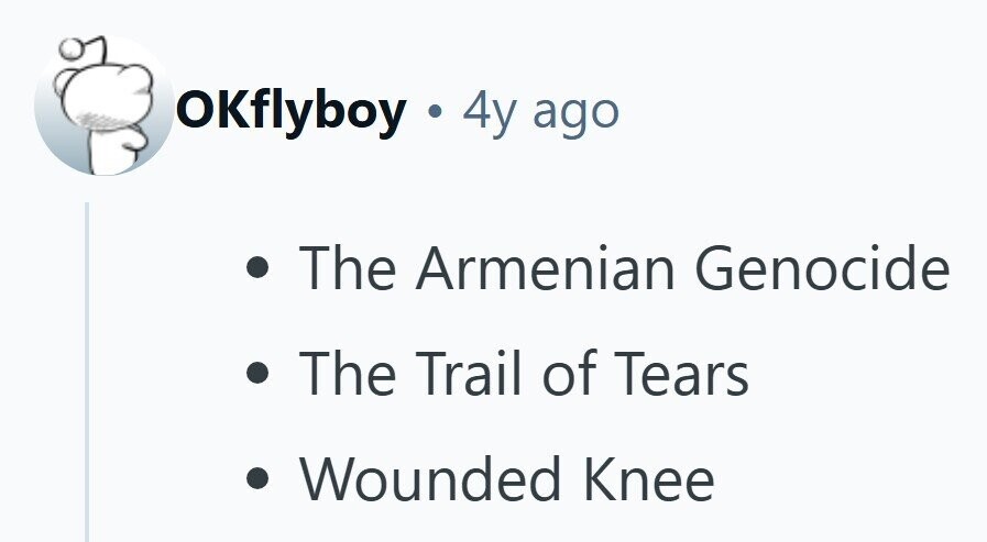 OKflyboy . 4y ago The Armenian Genocide The Trail of Tears Wounded Knee 
