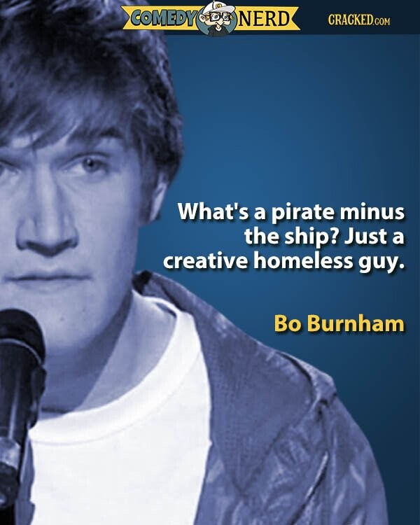 COMEDY NERD CRACKED.COM What's a pirate minus the ship? Just a creative homeless guy. Во Burnham
