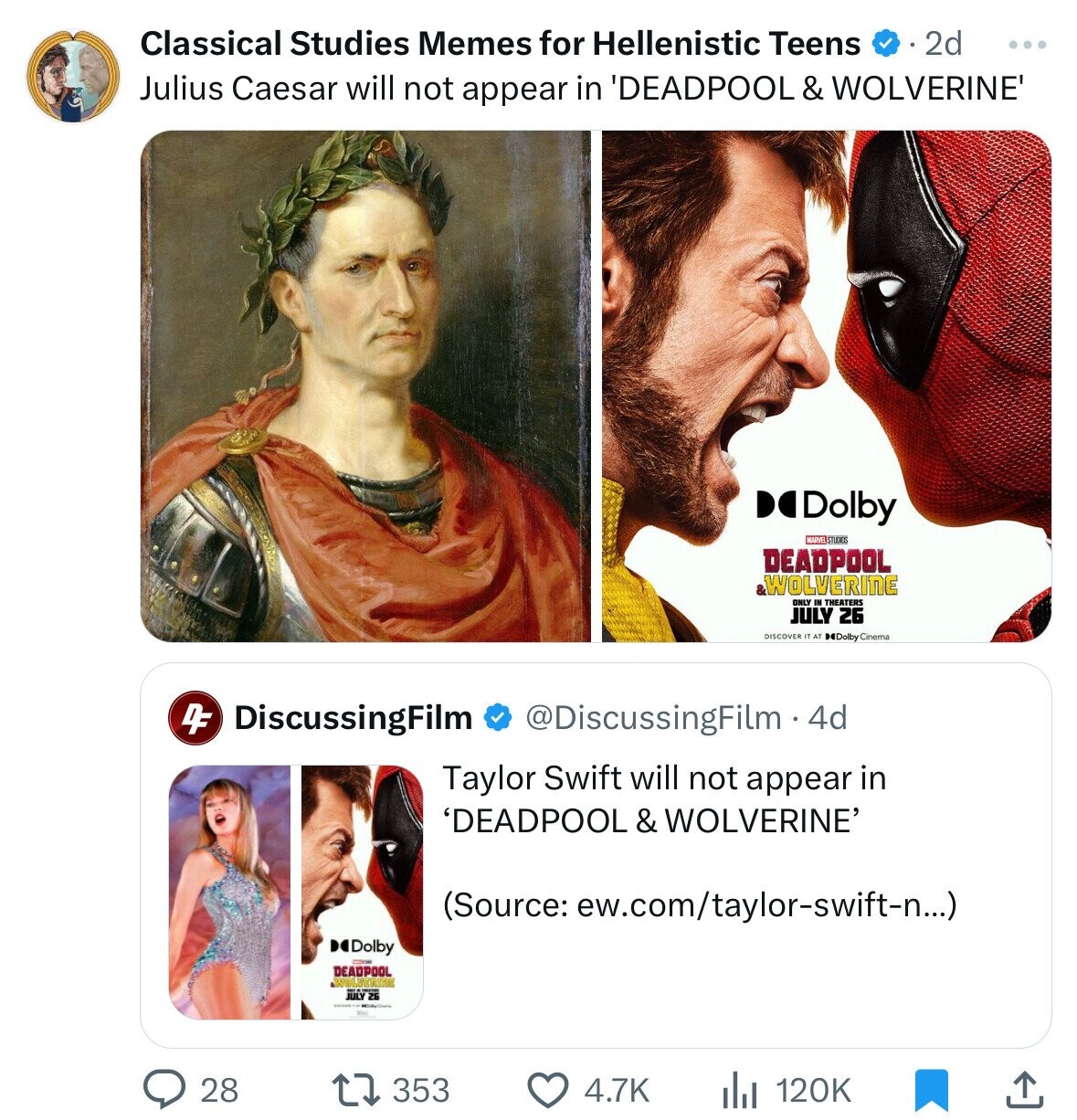 Classical Studies Memes for Hellenistic Teens 2d .. Julius Caesar will not appear in 'DEADPOOL & WOLVERINE' Delby MARVEL STUDIOS DEADPOOL WOLVERINE ONLY . THEATERS JULY 26 IT AT Dolby Cinema DF DiscussingFilm @DiscussingFilm. 4d Taylor Swift will not appear in 'DEADPOOL & WOLVERINE' (Source: ew.com/taylor-swift-n...) Dolby - DEADPOOL LOTAL JULY 25 28 353 4.7K 120K