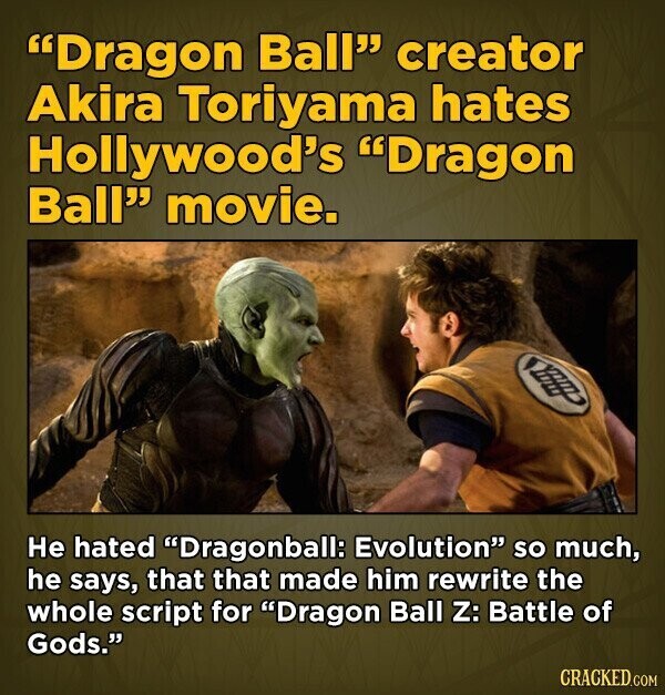 Dragon Ball creator Akira Toriyama hates Hollywood's Dragon Ball movie. Не hated Dragonball: Evolution so much, he says, that that made him rewrite the whole script for Dragon Ball Z: Battle of Gods. CRACKED.COM