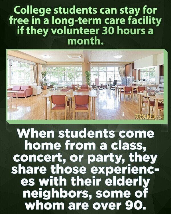 College students can stay for free in a long-term care facility if they volunteer 30 hours a month. CRACKED.COM When students come home from a class, concert, or party, they share those experienc- es with their elderly neighbors, some of whom are over 90.