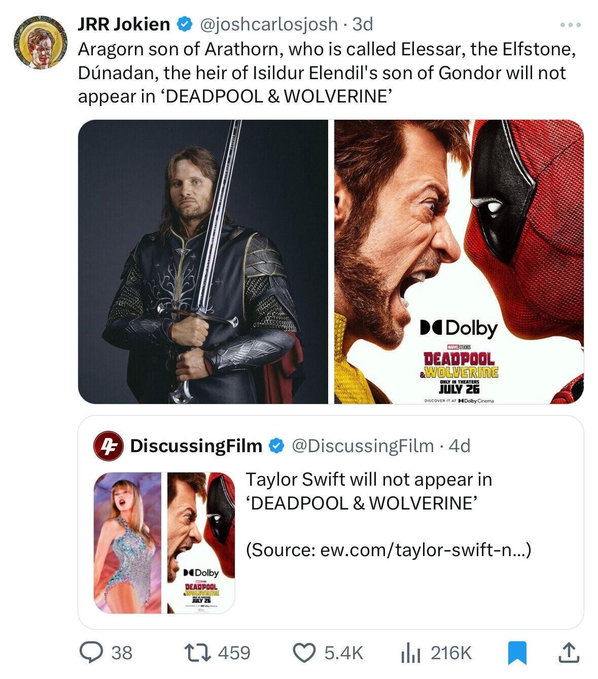 JRR Jokien @joshcarlosjosh - 3 3d Aragorn son of Arathorn, who is called Elessar, the Elfstone, Dúnadan, the heir of Isildur Elendil's son of Gondor will not appear in 'DEADPOOL & WOLVERINE' Delby MARVEL STUDIOS DEADPOOL WOLVERINE ONLY IN THEATERS JULY 26 DISCOVER IT AT Delby Cinema DF DiscussingFilm @DiscussingFilm.4d Taylor Swift will not appear in 'DEADPOOL & WOLVERINE' (Source: rew.com/taylor-swift-n...) Dolby DEADPOOL were JULY 26 38 459 5.4K 216K