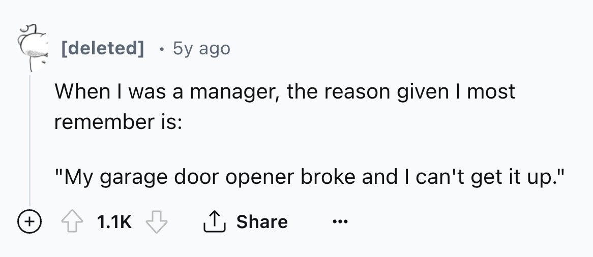 [deleted] 5y ago When I was a manager, the reason given I most remember is: My garage door opener broke and I can't get it up. + 1.1K Share ... 