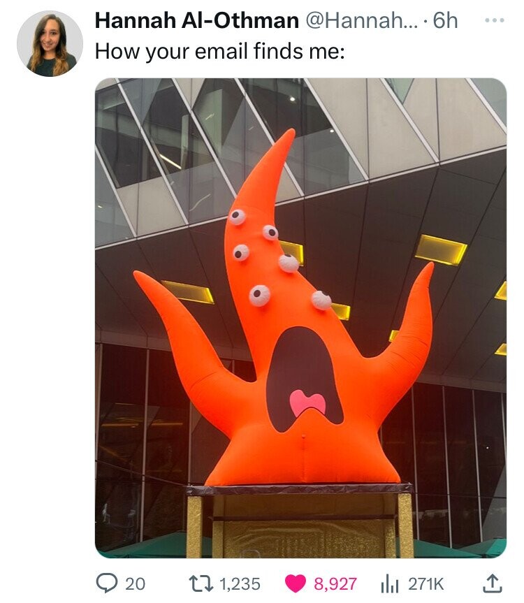 Hannah Al-Othman @Hannah... .6h ... How your email finds me: 20 1,235 8,927 271K