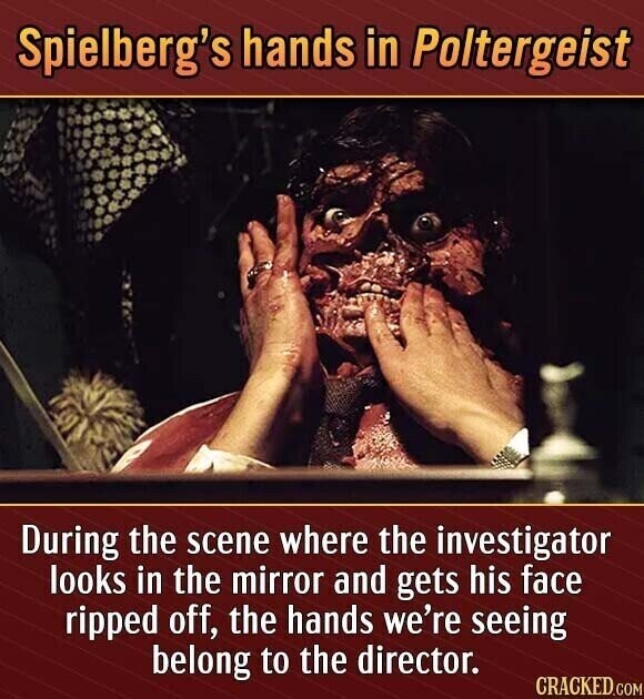 Spielberg's hands in Poltergeist During the scene where the investigator looks in the mirror and gets his face ripped off, the hands we're seeing belong to the director. CRACKED.COM