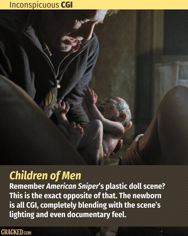 Inconspicuous CGI Children of Men Remember American Sniper's plastic doll scene? This is the exact opposite of that. The newborn is all CGI, completely blending with the scene's lighting and even documentary feel. CRACKED.COM